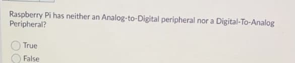 Raspberry Pi has neither an Analog-to-Digital peripheral
Peripheral?
nor a Digital-To-Analog
True
False
