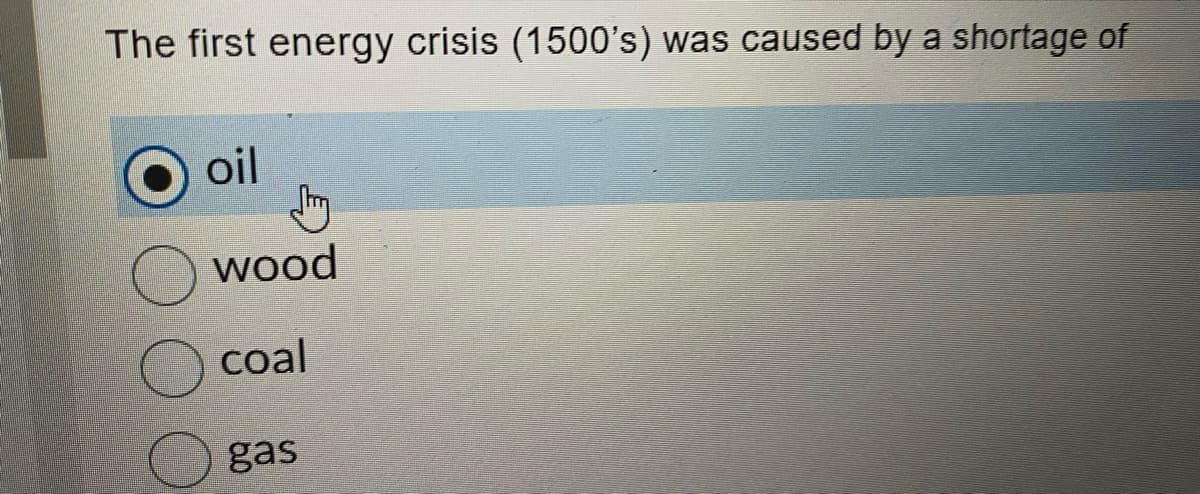 The first energy crisis (1500's) was caused by a shortage of
oil
wood
coal
gas