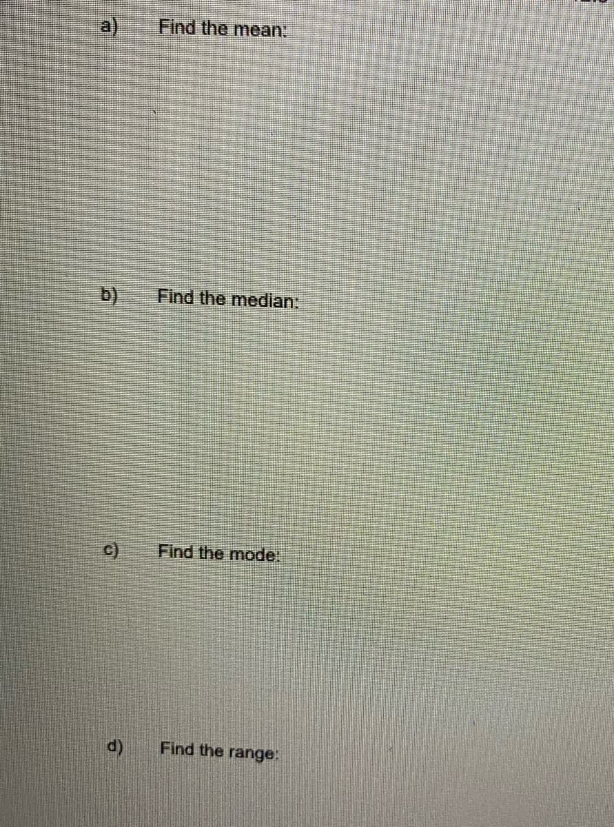 a)
Find the mean:
b)
Find the median:
Find the mode:
Find the range:
