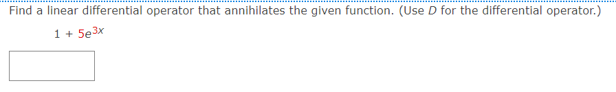 Find a linear differential operator that annihilates the given function. (Use D for the differential operator.)
1 + 5e3x