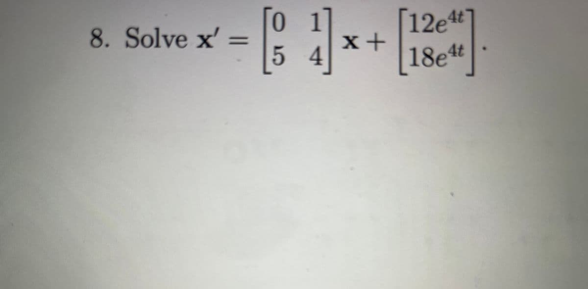 8. Solve x' =
[1],
4
x+
12e4t
18e4t