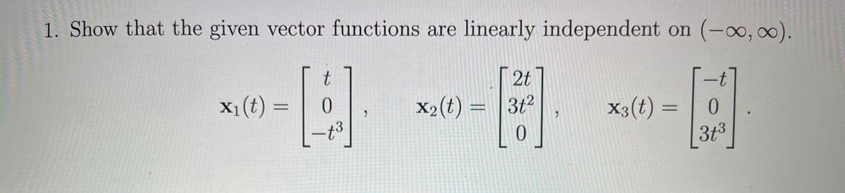 1. Show that the given vector functions are linearly independent on (-∞, ∞).
2t
H
0
x₁ (t) =
X1
t
0
-t3
2
X₂ (t) = 3t²
2
x3(t) =
t
0
3+3