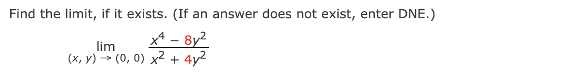 Find the limit, if it exists. (If an answer does not exist, enter DNE.)
x4 – 8y2
lim
(x, Y) → (0, 0) x² + 4y2
