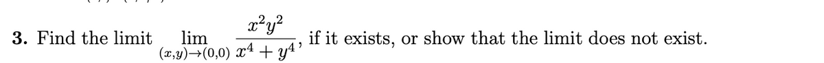 3. Find the limit
lim
(x,y)→(0,0) x4 + y4?
if it exists, or show that the limit does not exist.
