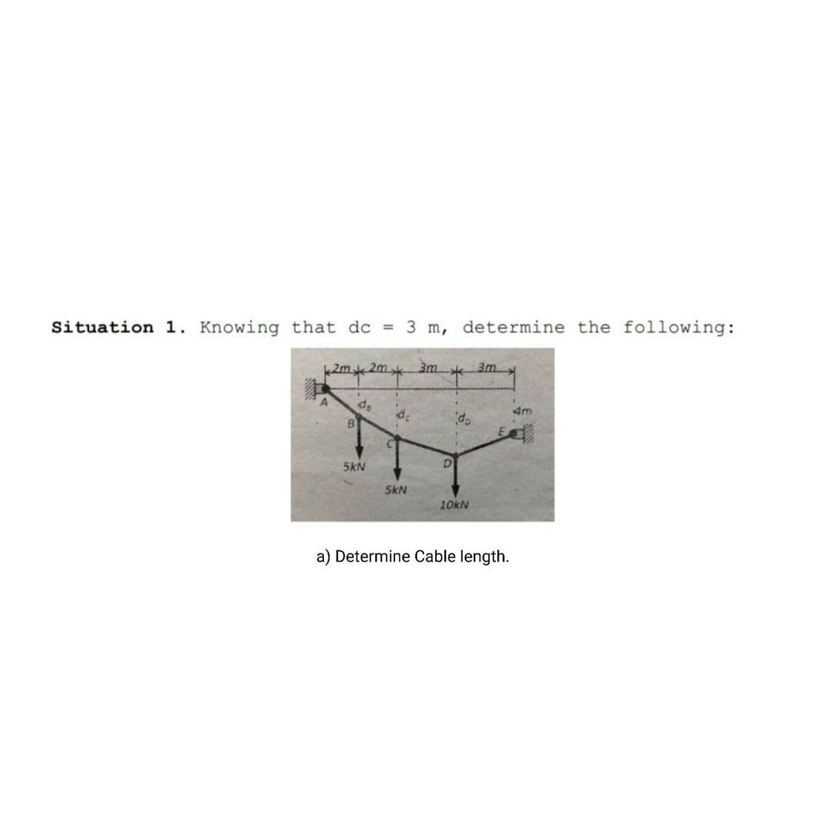 Situation 1. Knowing that dc = 3 m, determine the following:
k2m2m
3m
3m.
de
de
4m
5kN
5kN
10KN
a) Determine Cable length.
