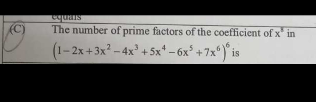 (C)
equals
The number of prime factors of the coefficient of x in
(1-2x+3x² - 4x³ +5x² - 6x³ +7x6) is