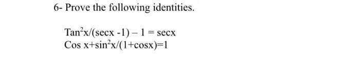 6- Prove the following identities.
Tan²x/(secx-1)-1 = secx
Cos x+sin’x/(1+cosx)=1