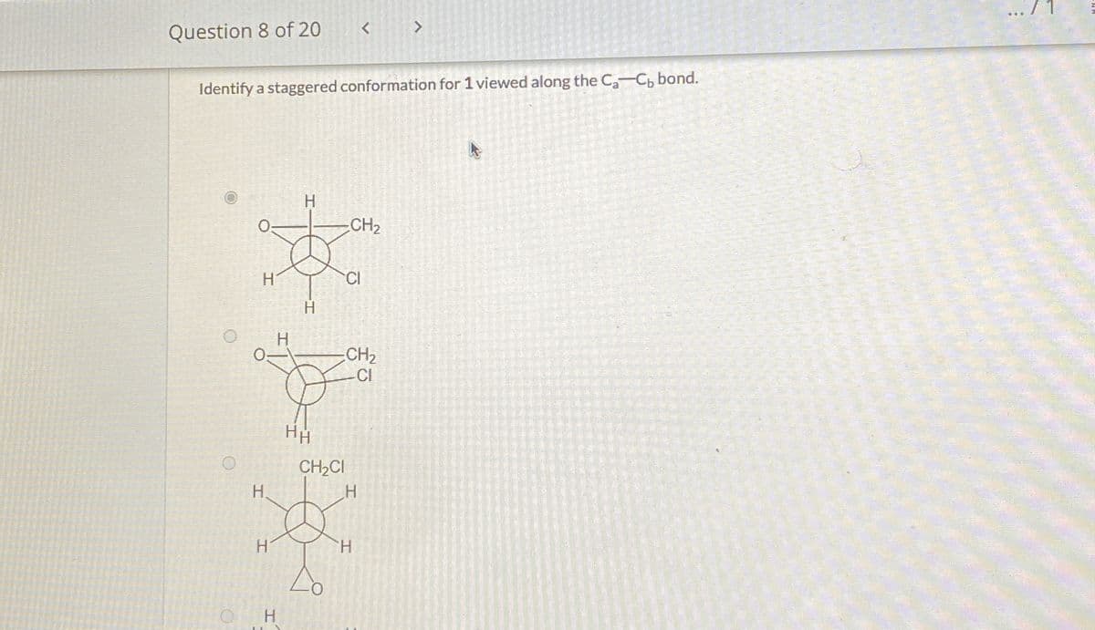 Question 8 of 20
Identify a staggered conformation for 1 viewed along the C-C₁ bond.
H
H
CH₂
H
CI
CH2
HH
CH₂CI
H
H
OH
H
CI
71