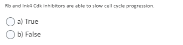 Rb and Ink4 Cdk inhibitors are able to slow cell cycle progression.
a) True
Ob) False