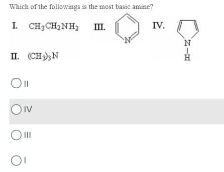 Which of the followings is the most basic amine?
I.
I CH3CH2NH2
I.
IV.
II. (CH3N
OIV
O II
スーロ
