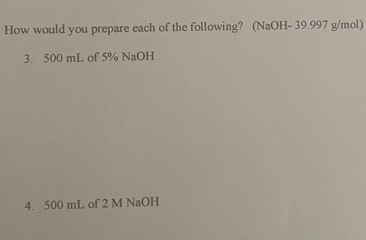 How would you prepare each of the following? (NaOH- 39.997 g/mol)
3. 500 mL of 5% NaOH
4. 500 mL of 2 M NaOH