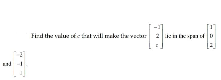 Find the value of c that will make the vector
2 lie in the span of 0
2
and
