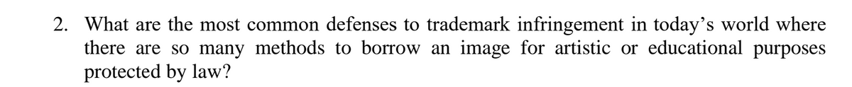 2. What are the most common defenses to trademark infringement in today's world where
there are so many methods to borrow an image for artistic or educational purposes
protected by law?
