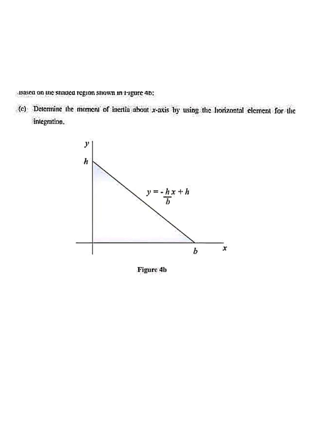 Basea on uie snadca region sihown in ligure 4b:
(c) Determine the momeni of inertin nhout r-nxis by using the horizontal clement for ile
integration.
y
y =-hx +h
Figure 4b
