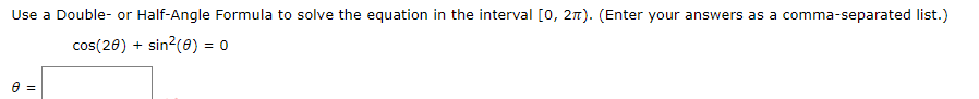 Use a Double- or Half-Angle Formula to solve the equation in the interval [0, 2n). (Enter your answers as a comma-separated list.)
cos(20) +
sin?(0) = 0
