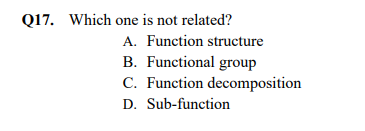 Q17. Which one is not related?
A. Function structure
B. Functional group
C. Function decomposition
D. Sub-function
