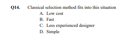 Q14.
Classical selection method fits into this situation
A. Low cost
B. Fast
C. Less experienced designer
D. Simple
