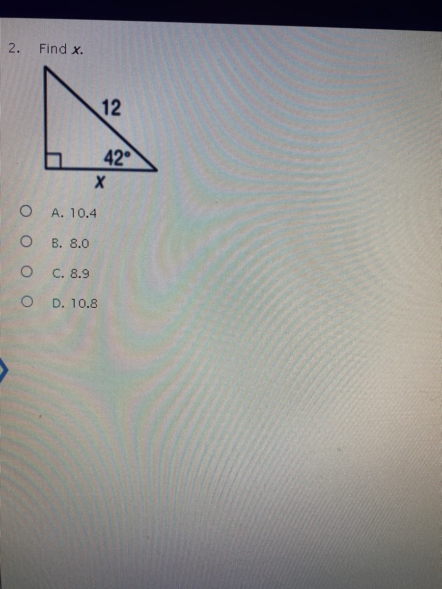 **Triangle Problem: Find the Length of the Side**

In the given right-angled triangle, we are tasked with finding the length of side \( x \).

**Diagram Description:**
- The triangle is a right-angled triangle.
- The hypotenuse of the triangle is labeled as 12 units.
- One of the angles in the triangle is \( 42^\circ \), situated adjacent to side \( x \).

**Question:**
2. Find \( x \).

**Multiple Choice Answers:**
- A. 10.4
- B. 8.0
- C. 8.9
- D. 10.8

To solve for \( x \), one would typically use trigonometric functions such as sine, cosine, or tangent. Given the angle and the hypotenuse, using the cosine function would be appropriate since it relates the adjacent side (which is \( x \)) to the hypotenuse.

\[ \cos(42^\circ) = \frac{x}{12} \]

By rearranging to solve for \( x \):

\[ x = 12 \times \cos(42^\circ) \]