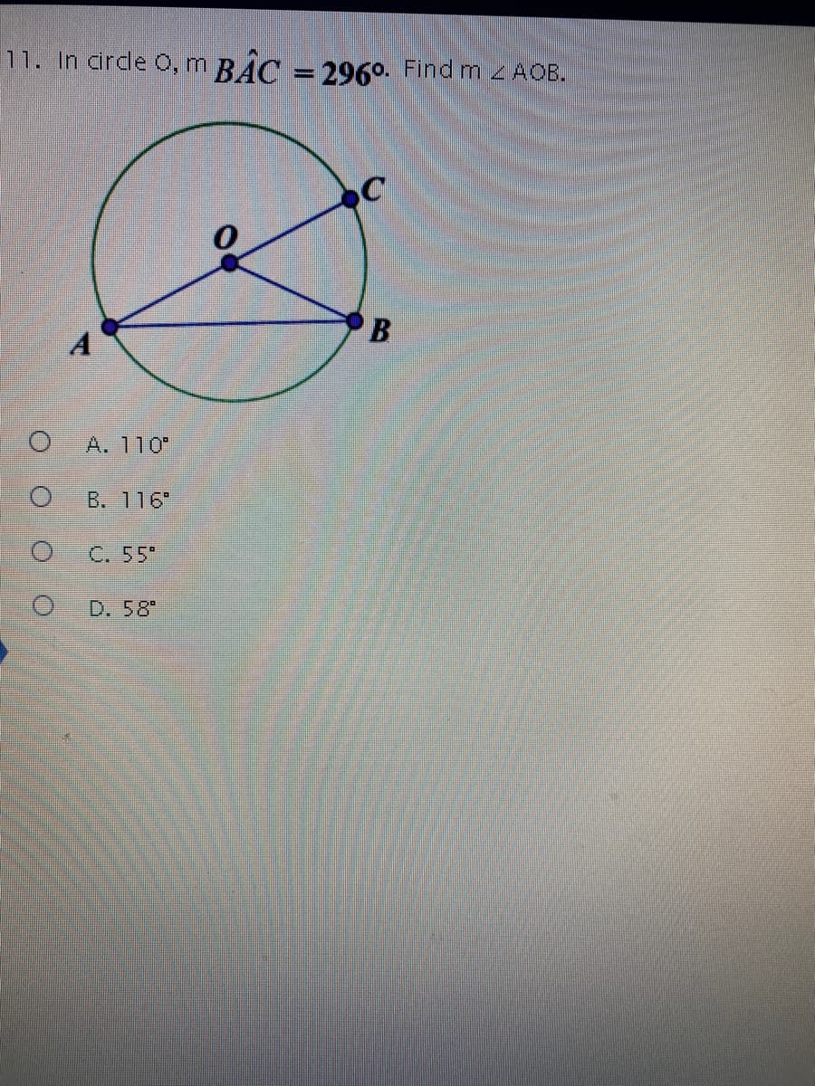 11. In crdle O, m BẮC = 296o. Find m 2 AOB.
A
A. 110"
B. 116"
C. 55
D. 58"
