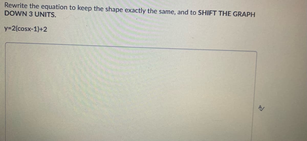 Rewrite the equation to keep the shape exactly the same, and to SHIFT THE GRAPH
DOWN 3 UNITS.
y=2(cosx-1)+2
