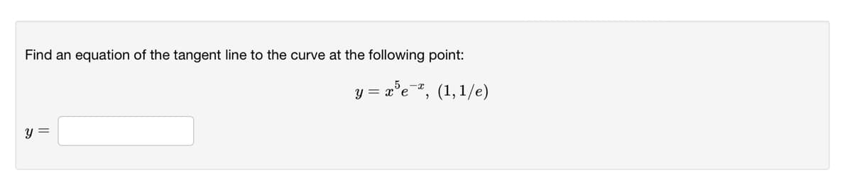 Find an equation of the tangent line to the curve at the following point:
y = a°e*, (1,1/e)
Y =
y =
