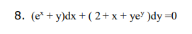 8. (e* + y)dx + ( 2+ x + ye> )dy =0
