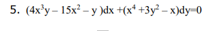 5. (4x³y – 15x² – y )dx +(x* +3y² – x)dy=0
