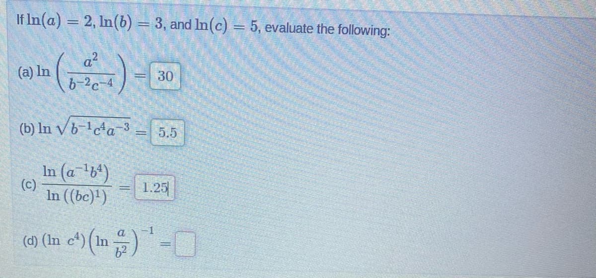 If In(a) = 2, ln(b) = 3, and In(c) = 5, evaluate the following:
(0 In (-3)-30
(a)
(b) In √b-¹c¹a-3
In (a¹b)
In ((bc)¹)
(c)
5.5
1.25
a -1
(c) (In c¹) (¹) ¹ -
In