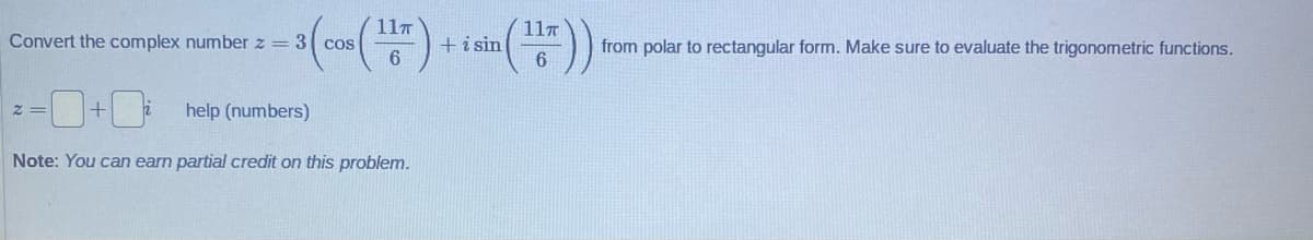 Convert the complex number z = 3 cos
2=
help (numbers)
Note: You can earn partial credit on this problem.
11T
6
+
+ i sin
11T
6
from polar to rectangular form. Make sure to evaluate the trigonometric functions.