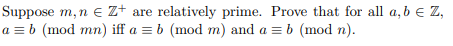 Suppose m, n e z+ are relatively prime. Prove that for all a, b e Z,
a = b (mod mn) iff a = b (mod m) and a = b (mod n).
