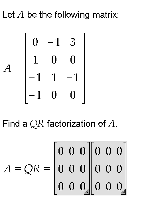 Let A be the following matrix:
0 -1 3
1 0 0
A =
-1 1 -1
-1 0 0
Find a QR factorization of A.
0 0 0 00 0
A = QR =
0 0 0 0 0 0
%3D
0 0 00 0 0,
