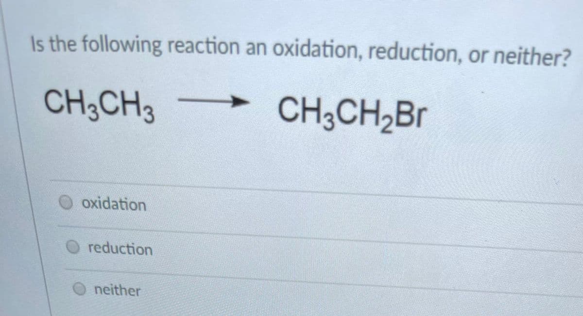 Is the following reaction an oxidation, reduction, or neither?
CH;CH3
CH3CH2B.
O oxidation
reduction
O neither
