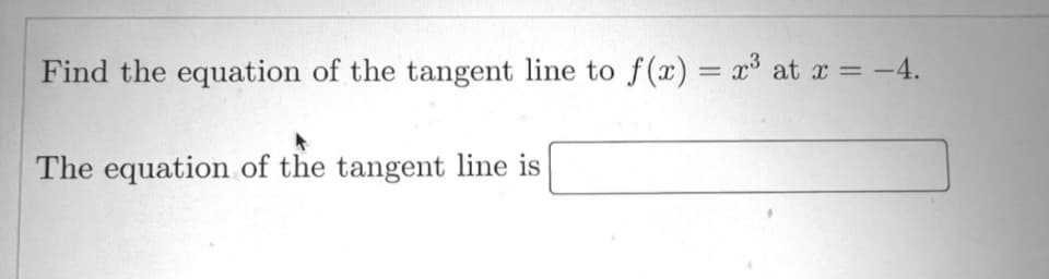 Find the equation of the tangent line to f(x) = x³ at x = -4.
The equation of the tangent line is