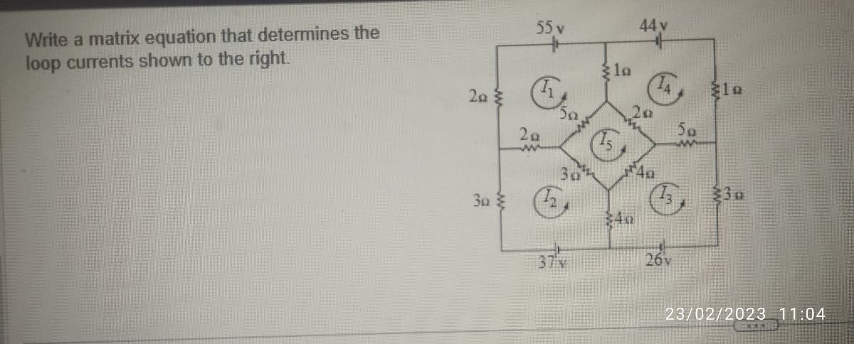 Write a matrix equation that determines the
loop currents shown to the right.
20
30
20
www
5a
(12
30
37N
la
(15
44 v
20
40
26v
50
www
23/02/2023 11:04