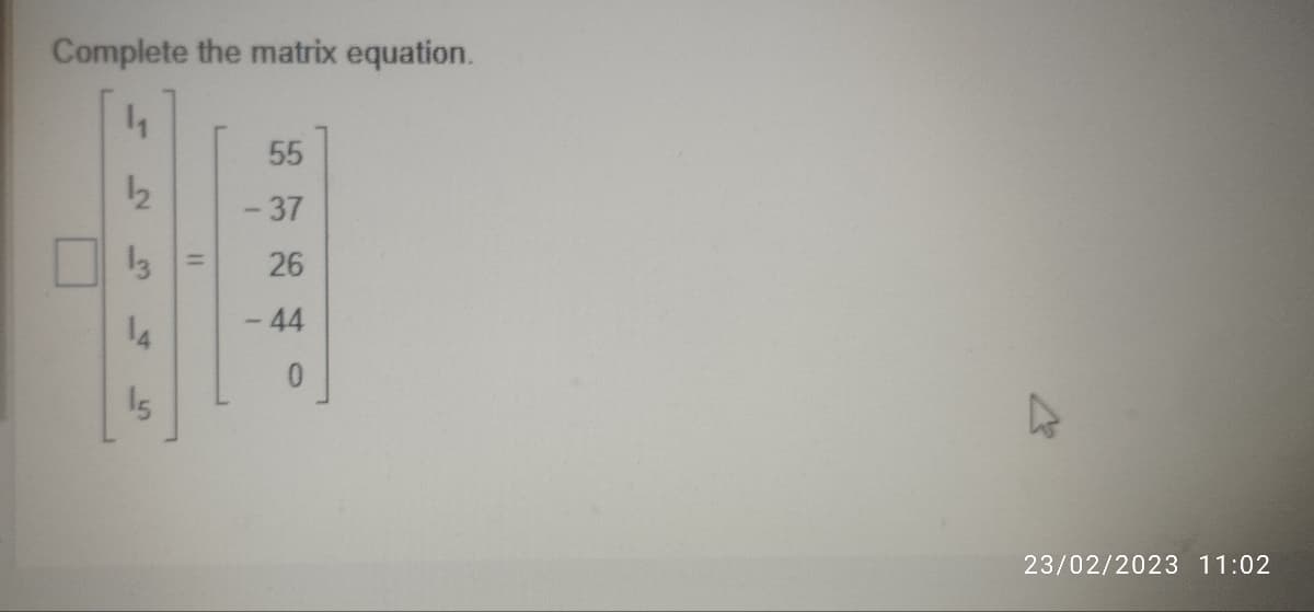 Complete the matrix equation.
1₁
12
13
14
15
11
55
-37
26
- 44
23/02/2023 11:02