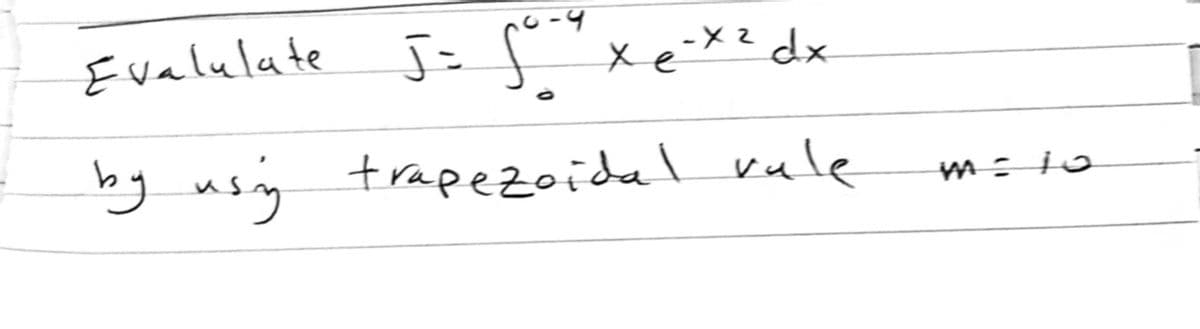 Evalulate J= fxex* dx
bg usig trapezoidel vule
m:jo
