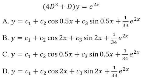 (4D³ + L
)y = e2*
A. y = c1 + C2 cos 0.5x + c3 sin 0.5x +e
1
2x
33
B. y = c1 + C2 cos 2x + c3 sin 2x +
e2x
34
C. y = c1 + C2 cos 0.5x + C3 sin 0.5x +e2x
1
34
1 e2x
D. y = c1 + c2 cos 2x + c3 sin 2x+e2*
33
