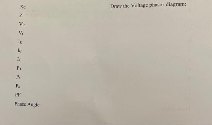 Xc
Z
VR
Vc
IR
Ic
IT
PT
Pr
Pa
PF
Phase Angle
Draw the Voltage phasor diagram: