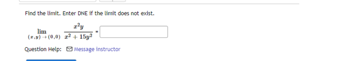 Find the limit. Enter DNE if the limit does not exist.
lim
(z,y) → (0,0) x² + 15y²
%3D
Question Help: Message instructor
