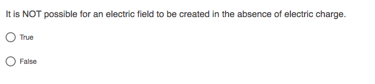 It is NOT possible for an electric field to be created in the absence of electric charge.
True
False
