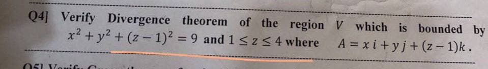 Q4] Verify Divergence theorem of the region
x² + y² + (z-1)² = 9 and 1 ≤ z ≤ 4 where
051 Yonifu
V which is bounded by
A=xi+yj+(z − 1)k.