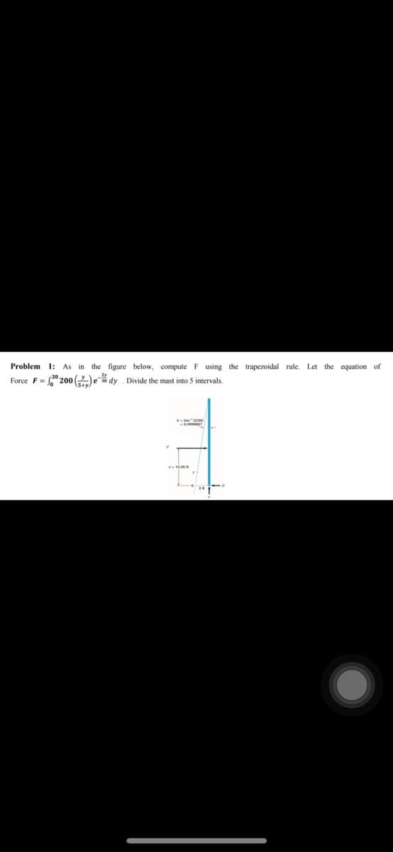 Problem 1: As in the figure below, computeF using the trapezoidal rule. Let the equation of
Force F = " 200 (e dy . Divide the mast into 5 intervals.
tana
