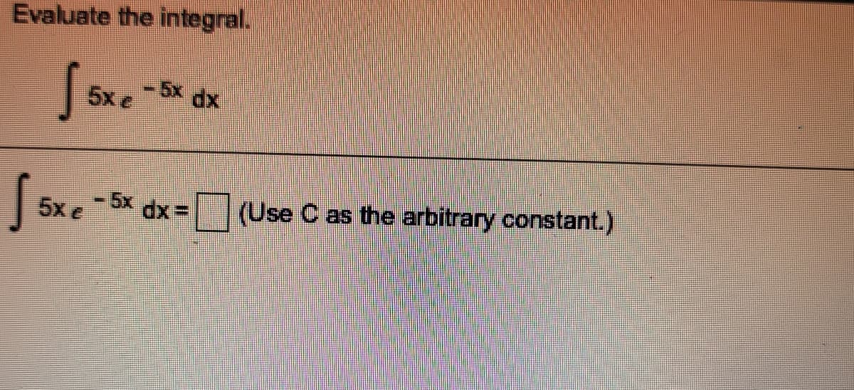 Evaluate the integral.
5x dx
5x e
- 5x dx=
(Use C as the arbitrary constant.)
5x e
