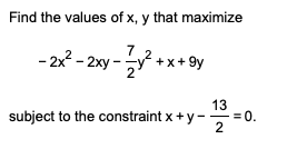 Find the values of x, y that maximize
7.
- 2x? - 2xy - +x+ 9y
13
subject to the constraint x+ y -
=0.
2
