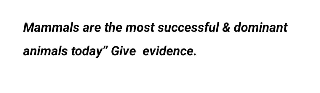 Mammals are the most successful & dominant
animals today" Give evidence.
