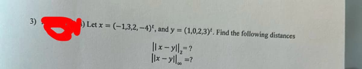 3)
Let x = (-1,3,2,-4), and y = (1,0,2,3). Find the following distances
|| x = || = ?
||x - y|| =?