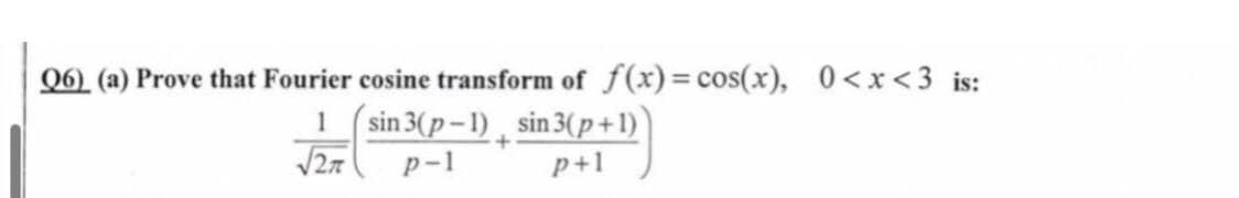 Q6) (a) Prove that Fourier cosine transform of f(x) = cos(x), 0<x<3 is:
1
sin 3(p-1) sin 3(p+1)
p+1
√√2
p-1