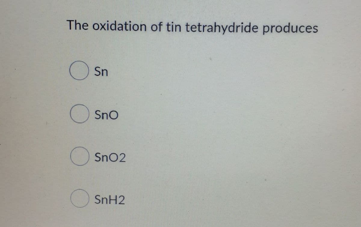 The oxidation of tin tetrahydride produces
Sn
SnO
SnO2
SnH2
O