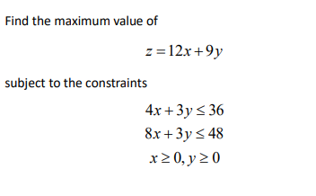 Find the maximum value of
subject to the constraints
z=12x+9y
4x+3y ≤36
8x+3y ≤ 48
x>0, y≥0