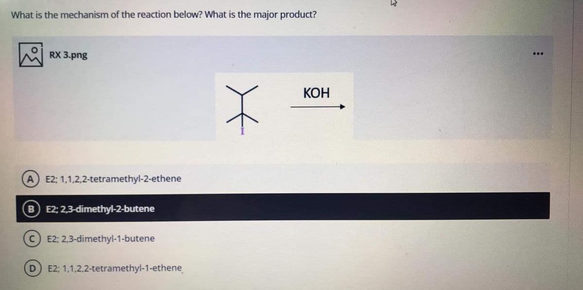 What is the mechanism of the reaction below? What is the major product?
RX 3.png
...
КОН
E2; 1,1,2,2-tetramethyl-2-ethene
BE2; 2,3-dimethyl-2-butene
CE2; 2,3-dimethyl-1-butene
E2; 1,1,2,2-tetramethyl-1-ethene
